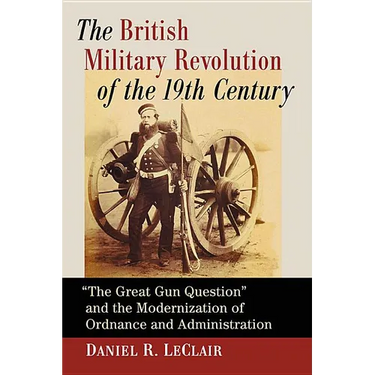 The British Military Revolution of the 19th Century: The Great Gun Question and the Modernization of Ordnance and Administration