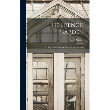 The French Garden: A Diary And Manual Of Intensive Cultivation