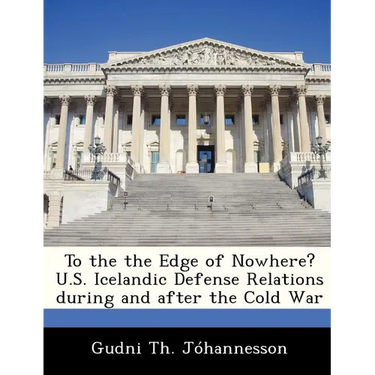To the the Edge of Nowhere? U.S. Icelandic Defense Relations During and After the Cold War