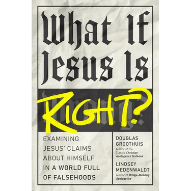What If Jesus Is Right?: Examining Jesus' Claims about Himself in a World Full of Falsehoods
