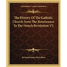 The History Of The Catholic Church From The Renaissance To The French Revolution V2