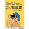 Things My Therapist Doesn't Want Me to Say: Ten Years Post Heart Transplant