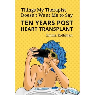 Things My Therapist Doesn't Want Me to Say: Ten Years Post Heart Transplant