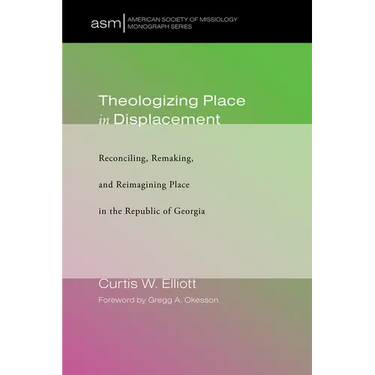 Theologizing Place in Displacement: Reconciling, Remaking, and Reimagining Place in the Republic of Georgia