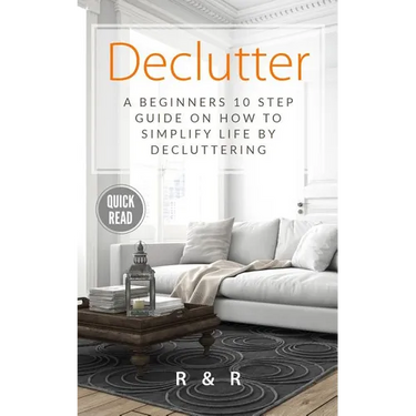 Declutter: A Beginners 10 Step Guide On How To Simplify Life By Decluttering.
