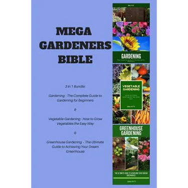 Mega Gardeners Bible: 3 in 1 Bundle: Gardening - The Complete Guide to Gardening for Beginners, Vegetable Gardening - How to Grow Vegetables