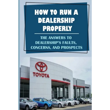 How To Run A Dealership Properly: The Answers To Dealership'S Faults, Concerns, And Prospects: Entered The Market Space