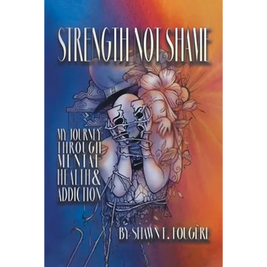 Strength Not Shame: My Journey Through Mental Health & Addiction