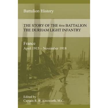 THE STORY OF THE 6th BATTALION THE DURHAM LIGHT INFANTRY 1915-1918