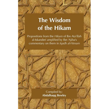 The Wisdom of the Hikam: Propositions from the Hikam of Ibn Ata'illah amplified by Ibn '​Ajiba's commentary on them in his Iqadh al-Himam