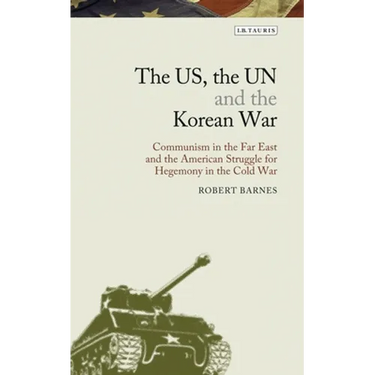 The Us, the Un and the Korean War: Communism in the Far East and the American Struggle for Hegemony in the Cold War