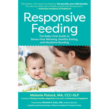 Responsive Feeding: The Baby-First Guide to Stress-Free Weaning, Healthy Eating, and Mealtime Bonding