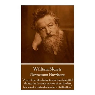 William Morris - News from Nowhere: "Apart from the desire to produce beautiful things, the leading passion of my life has been and is hatred of moder