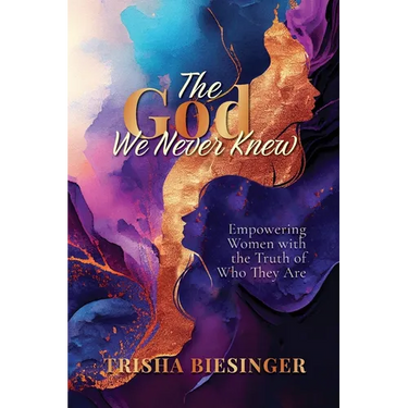 The God We Never Knew: Empowering Women with the Truth of Who They Are