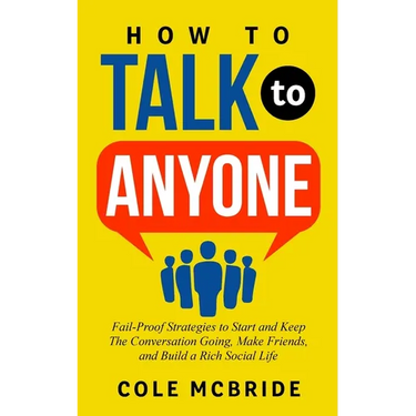 How to Talk to Anyone: Fail-Proof Strategies to Start and Keep the Conversation Going, Make Friends, and Build a Rich Social Life