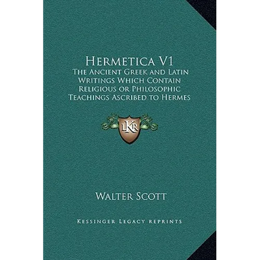 Hermetica V1: The Ancient Greek and Latin Writings Which Contain Religious or Philosophic Teachings Ascribed to Hermes Trismegistus