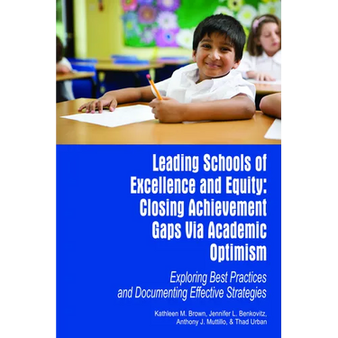 Leading Schools of Excellence and Equity: Closing Achievement Gaps Via Academic Optimism Exploring Best Practices and Documenting Effective Strategies