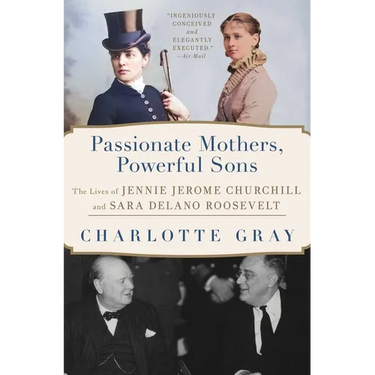 Passionate Mothers, Powerful Sons: The Lives of Jennie Jerome Churchill and Sara Delano Roosevelt