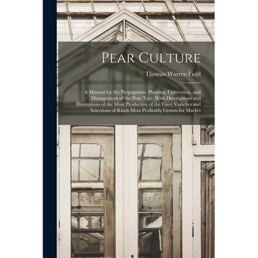 Pear Culture: A Manual for the Propagation, Planting, Cultivation, and Management of the Pear Tree. With Descriptions and Illustrati