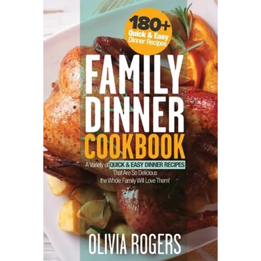 Family Dinner Cookbook: A Variety of 180+ Quick & Easy Dinner Recipes That Are So Delicious The Whole Family Will Love Them! (Family Cookbook)