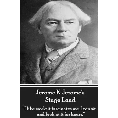 Jerome K Jerome's Stage Land: "I like work: it fascinates me. I can sit and look at is for hours."