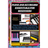 Piano and Keyboard Essentials for Beginners: Keyboard Techniques: Unlock the Secrets of the Piano and Keyboard, From Basic Scales to Intricate Composi