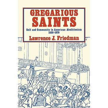 Gregarious Saints: Self and Community in Antebellum American Abolitionism, 1830 1870