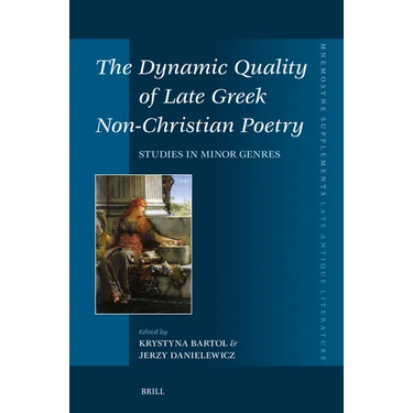 The Dynamic Quality of Late Greek Non-Christian Poetry: Studies in Minor Genres