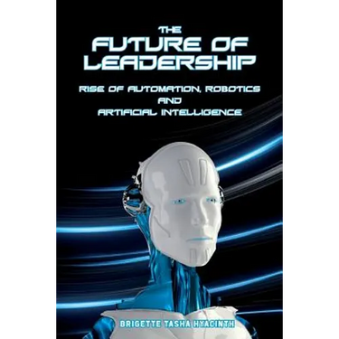 The Future of Leadership: Rise of Automation, Robotics and Artificial Intelligence