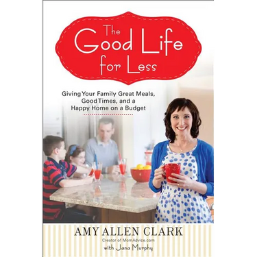 The Good Life for Less: Giving Your Family Great Meals, Good Times, and a Happy Home on a Budget