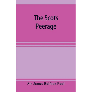 The Scots peerage; founded on Wood's edition of Sir Robert Douglas's peerage of Scotland; containing an historical and genealogical account of the nob