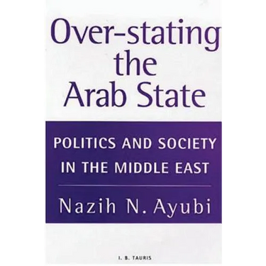 Over-Stating the Arab State: Politics and Society in the Middle East