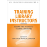 Training Library Instructors: Vol 2: A Guide to Training Librarians Volume 83