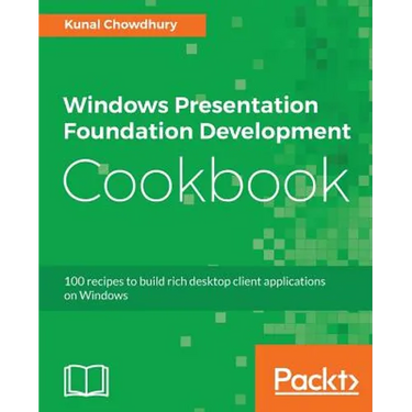 Windows Presentation Foundation Development Cookbook: 100 recipes to build rich desktop client applications on Windows