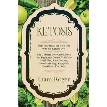 Ketosis - Keto Diet: Fuel Your Body the Keto Way With the Ketosis Diet: The Ultimate Low Carb Ketosis for Beginners with Keto Meal Plan, Ke