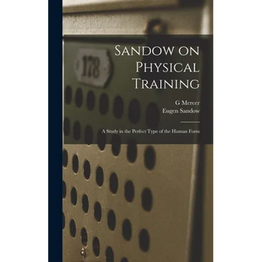 Sandow on Physical Training: A Study in the Perfect Type of the Human Form