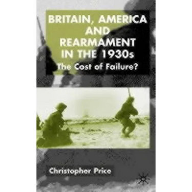 Britain, America and Rearmament in the 1930s: The Cost of Failure
