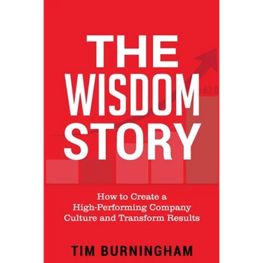 The Wisdom Story: How to Create a High-Performing Company Culture and Transform Results