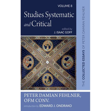 Studies Systematic and Critical: The Collected Essays of Peter Damian Fehlner, Ofm Conv: Volume 8