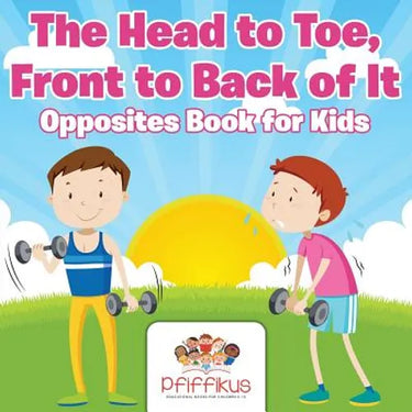 The Head to Toe, Front to Back of It Opposites Book for Kids