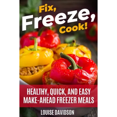 Fix, Freeze, Cook!: Healthy Quick and Easy Make-Ahead Freezer Meals