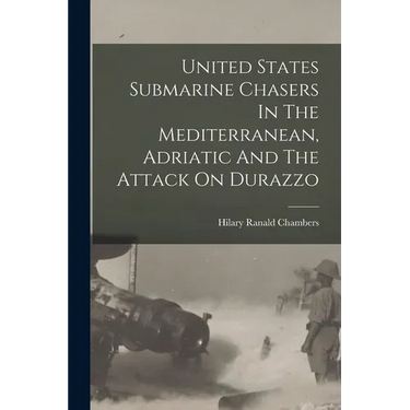 United States Submarine Chasers In The Mediterranean, Adriatic And The Attack On Durazzo