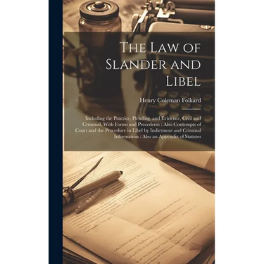 The Law of Slander and Libel: Including the Practice, Pleading, and Evidence, Civil and Criminal, With Forms and Precedents: Also Contempts of Court