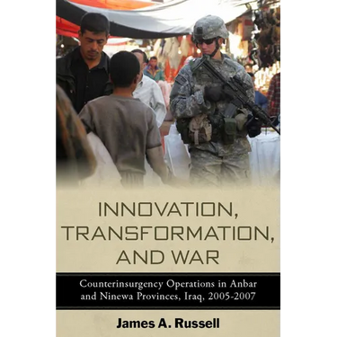 Innovation, Transformation, and War: Counterinsurgency Operations in Anbar and Ninewa, Iraq, 2005-2007