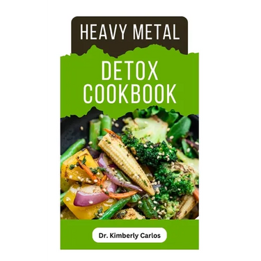 Heavy Metal Detox Cookbook: Detoxification to Remove Toxins From Your Body System