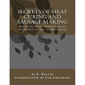 Secrets of Meat Curing and Sausage Making: How to Cure Hams, Shoulders, Bacon, Corned Beef, etc. How To Make Sausage
