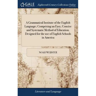 A Grammatical Institute of the English Language; Comprising an Easy, Concise and Systematic Method of Education. Designed for the use of English Schoo