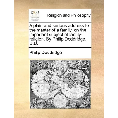 A Plain and Serious Address to the Master of a Family, on the Important Subject of Family-Religion. by Philip Doddridge, D.D.