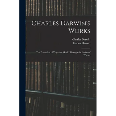 Charles Darwin's Works: The Formation of Vegetable Mould Through the Action of Worms