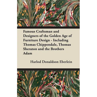 Famous Craftsman and Designers of the Golden Age of Furniture Design - Including Thomas Chippendale, Thomas Sheraton and the Brothers Adam